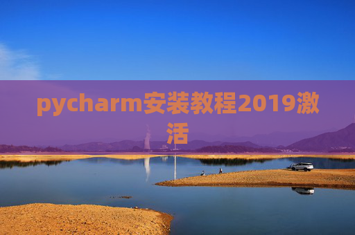 pycharm安装教程2019激活 pycharm安装教程2019激活